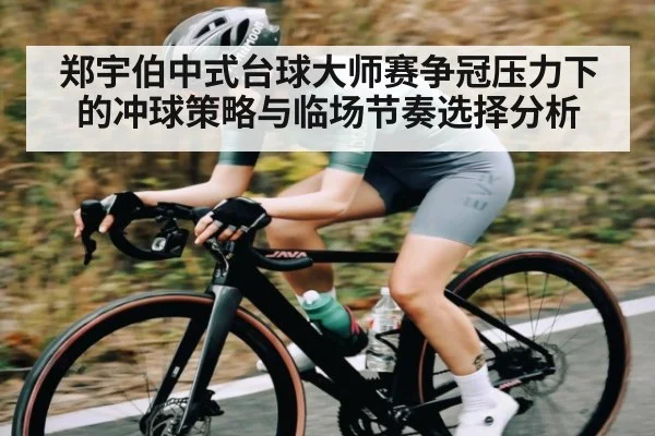 郑宇伯中式台球大师赛争冠压力下的冲球策略与临场节奏选择分析